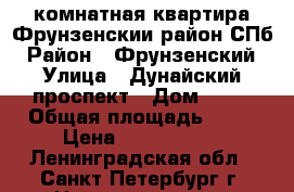 1-комнатная квартира Фрунзенскии район СПб › Район ­ Фрунзенский › Улица ­ Дунайский проспект › Дом ­ 55 › Общая площадь ­ 51 › Цена ­ 4 999 999 - Ленинградская обл., Санкт-Петербург г. Недвижимость » Квартиры продажа   
